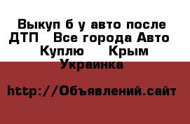 Выкуп б/у авто после ДТП - Все города Авто » Куплю   . Крым,Украинка